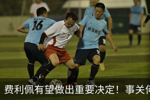 费利佩有望做出重要决定！事关何时为蓉城复出，引发球迷关注